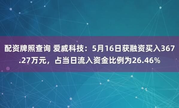 配资牌照查询 爱威科技：5月16日获融资买入367.27万元，占当日流入资金比例为26.46%
