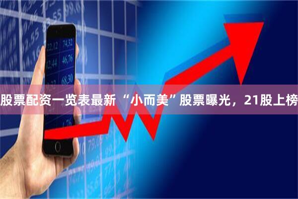 股票配资一览表最新 “小而美”股票曝光，21股上榜