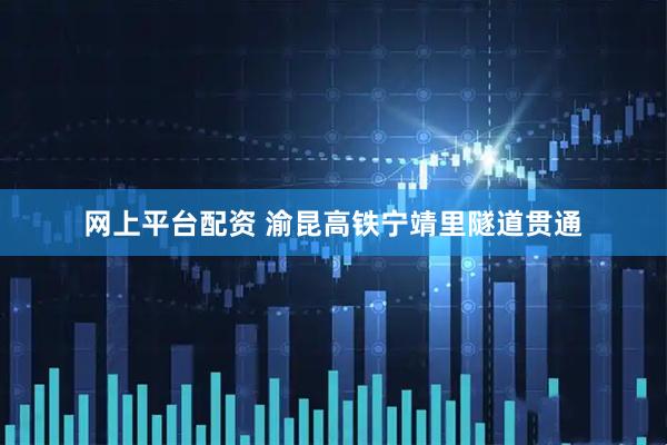 网上平台配资 渝昆高铁宁靖里隧道贯通