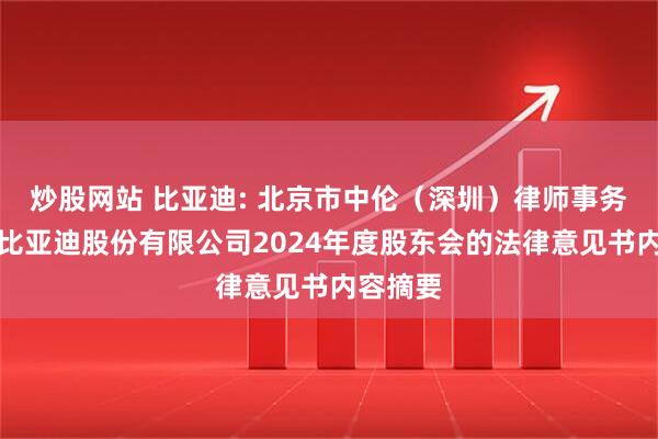 炒股网站 比亚迪: 北京市中伦（深圳）律师事务所关于比亚迪股份有限公司2024年度股东会的法律意见书内容摘要