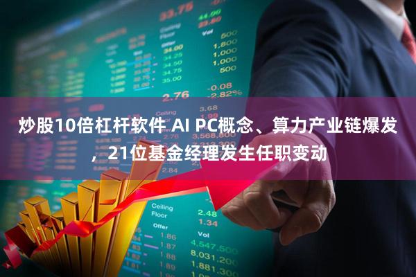 炒股10倍杠杆软件 AI PC概念、算力产业链爆发，21位基金经理发生任职变动
