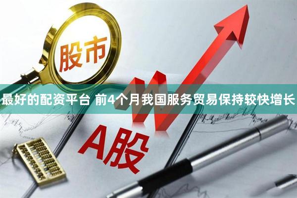 最好的配资平台 前4个月我国服务贸易保持较快增长