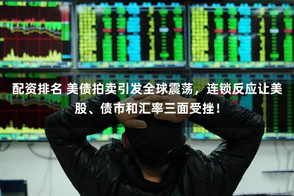 配资排名 美债拍卖引发全球震荡，连锁反应让美股、债市和汇率三面受挫！