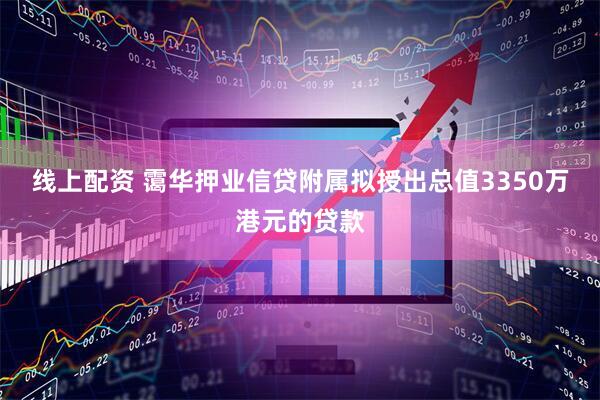 线上配资 霭华押业信贷附属拟授出总值3350万港元的贷款