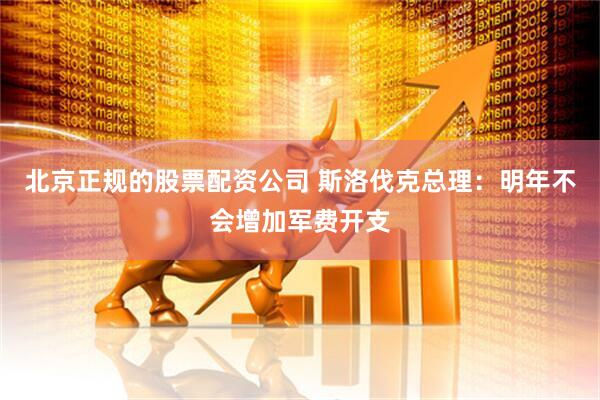 北京正规的股票配资公司 斯洛伐克总理：明年不会增加军费开支
