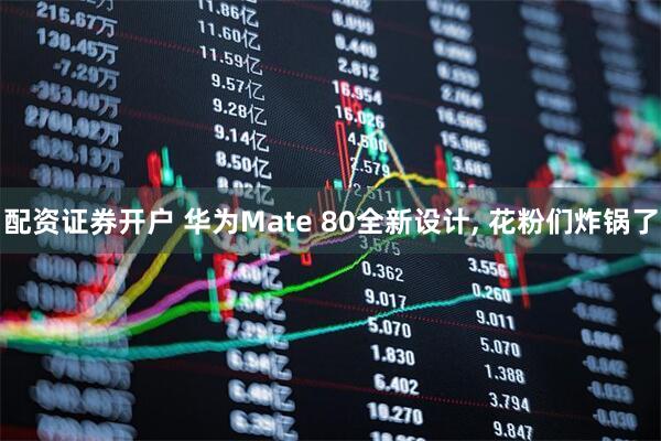 配资证券开户 华为Mate 80全新设计, 花粉们炸锅了