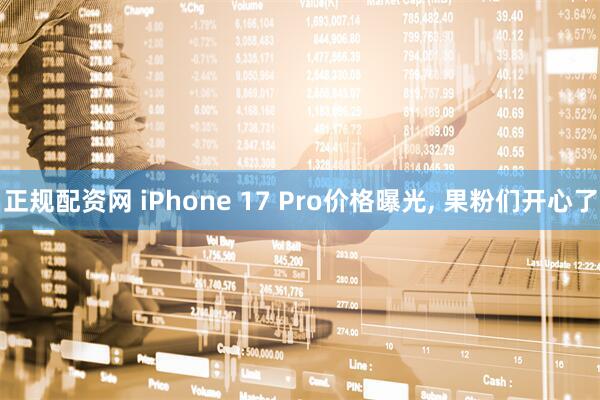 正规配资网 iPhone 17 Pro价格曝光, 果粉们开心了