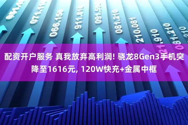 配资开户服务 真我放弃高利润! 骁龙8Gen3手机突降至1616元, 120W快充+金属中框