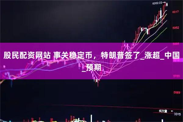 股民配资网站 事关稳定币，特朗普签了_涨超_中国_预期