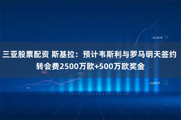 三亚股票配资 斯基拉：预计韦斯利与罗马明天签约 转会费2500万欧+500万欧奖金