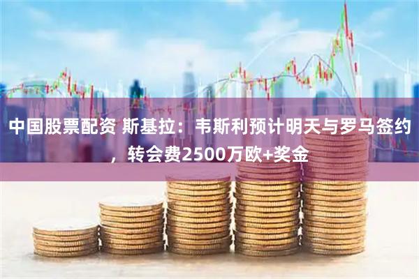 中国股票配资 斯基拉：韦斯利预计明天与罗马签约，转会费2500万欧+奖金